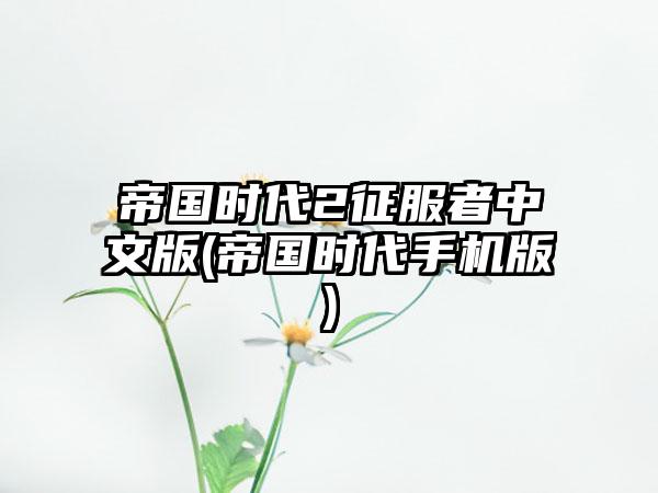帝国时代2征服者中文版(帝国时代手机版)