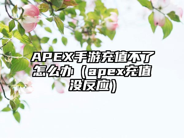APEX手游充值不了怎么办（apex充值没反应）