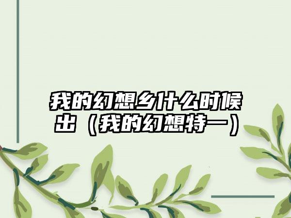 我的幻想乡什么时候出（我的幻想特一）