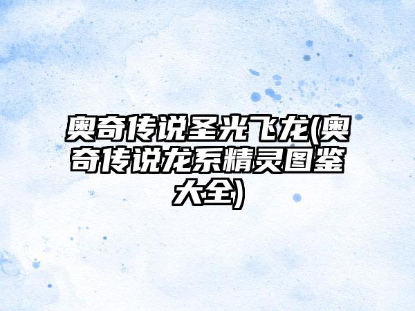 奥奇传说圣光飞龙(奥奇传说龙系精灵图鉴大全)