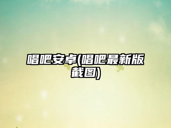 唱吧安卓(唱吧最新版截图)