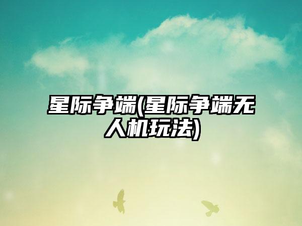 星际争端(星际争端无人机玩法)