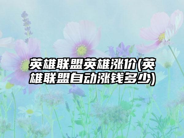 英雄联盟英雄涨价(英雄联盟自动涨钱多少)