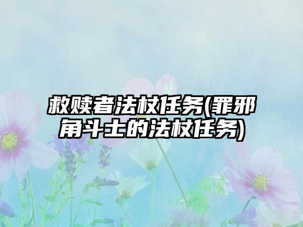 救赎者法杖任务(罪邪角斗士的法杖任务)