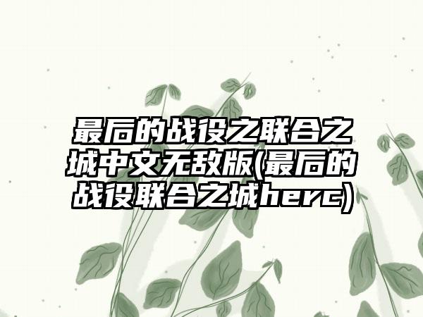 最后的战役之联合之城中文无敌版(最后的战役联合之城herc)