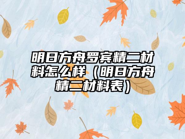 明日方舟罗宾精二材料怎么样（明日方舟精二材料表）