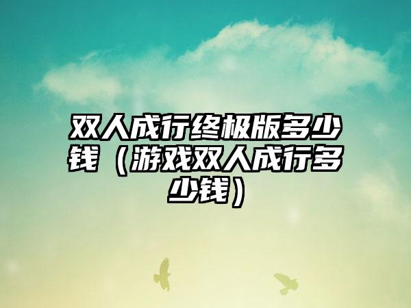 双人成行终极版多少钱（游戏双人成行多少钱）