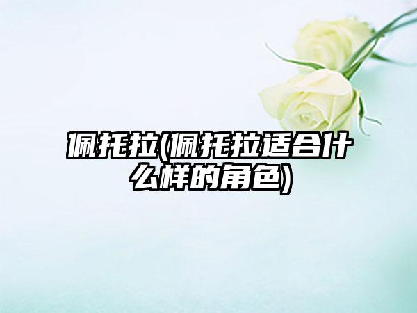 佩托拉(佩托拉适合什么样的角色)