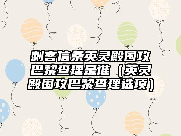 刺客信条英灵殿围攻巴黎查理是谁（英灵殿围攻巴黎查理选项）