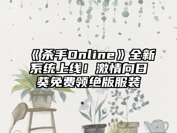 《杀手Online》全新系统上线！激情向日葵免费领绝版服装