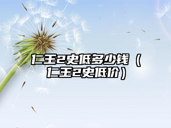 仁王2史低多少钱（仁王2史低价）