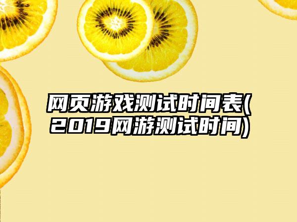 网页游戏测试时间表(2019网游测试时间)