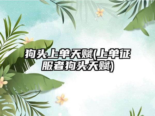 狗头上单天赋(上单征服者狗头天赋)