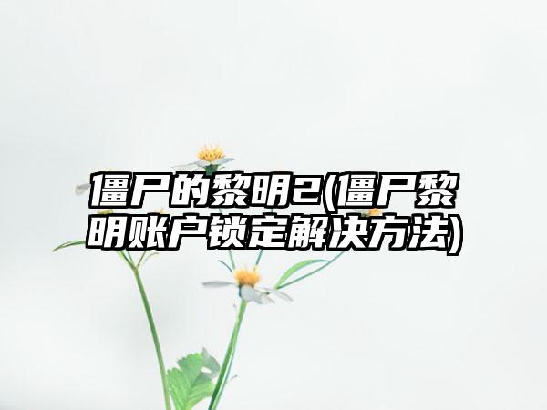 僵尸的黎明2(僵尸黎明账户锁定解决方法)