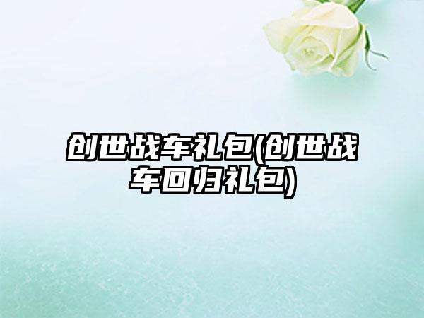 创世战车礼包(创世战车回归礼包)