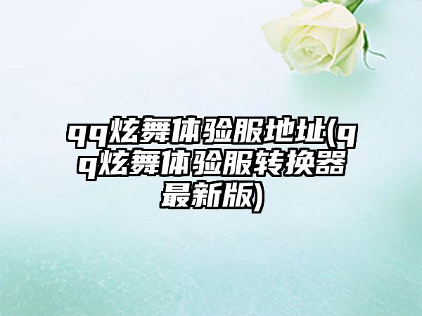 qq炫舞体验服地址(qq炫舞体验服转换器最新版)