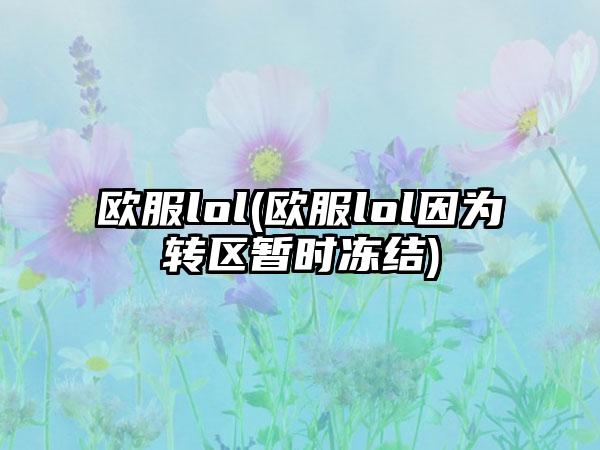 欧服lol(欧服lol因为转区暂时冻结)
