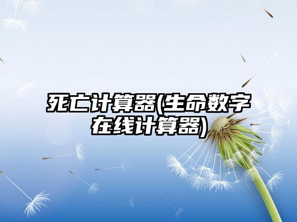 死亡计算器(生命数字在线计算器)