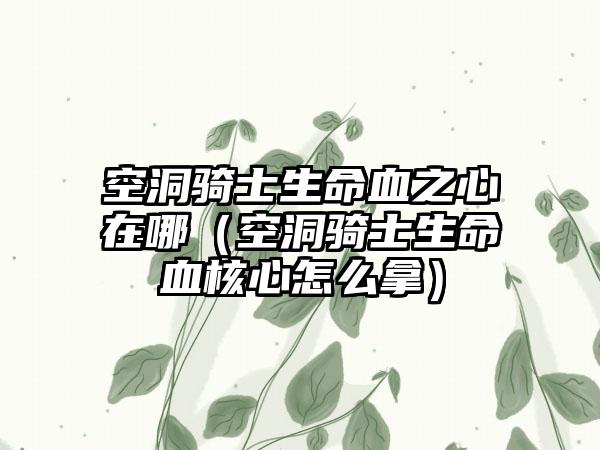 空洞骑士生命血之心在哪（空洞骑士生命血核心怎么拿）