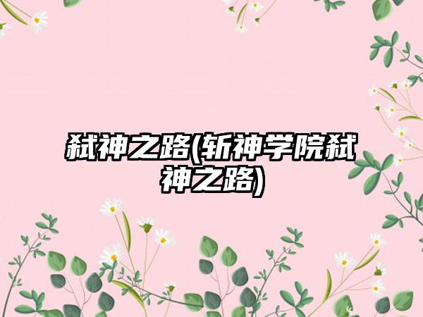 弑神之路(斩神学院弑神之路)