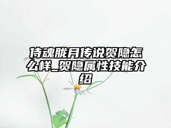 侍魂胧月传说贺隐怎么样_贺隐属性技能介绍