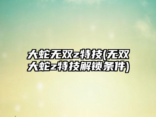 大蛇无双z特技(无双大蛇z特技解锁条件)