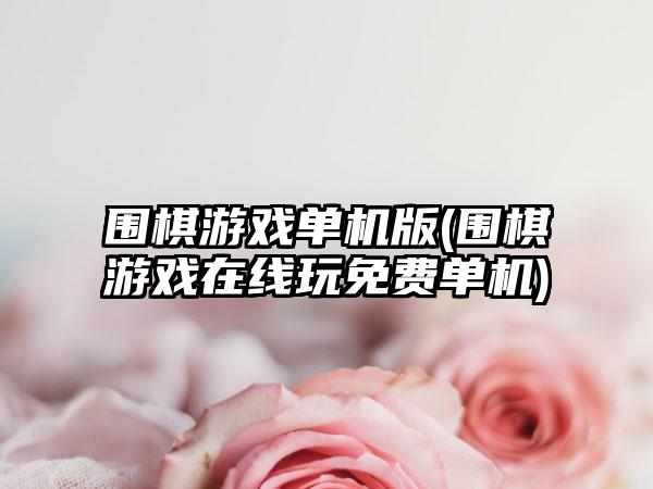 围棋游戏单机版(围棋游戏在线玩免费单机)