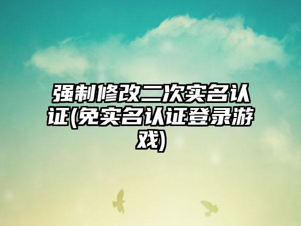 强制修改二次实名认证(免实名认证登录游戏)