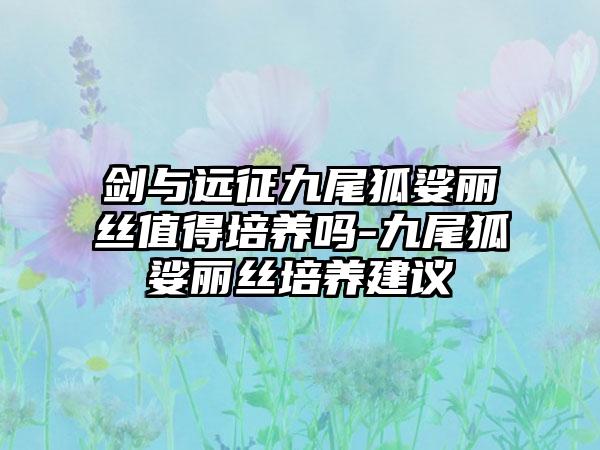 剑与远征九尾狐娑丽丝值得培养吗-九尾狐娑丽丝培养建议