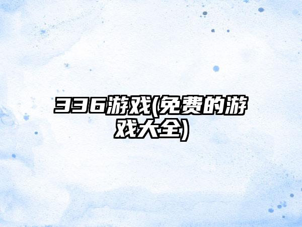 336游戏(免费的游戏大全)