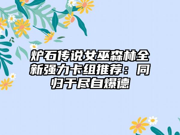 炉石传说女巫森林全新强力卡组推荐：同归于尽自爆德