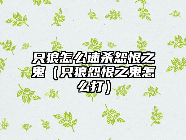 只狼怎么速杀怨恨之鬼（只狼怨恨之鬼怎么打）