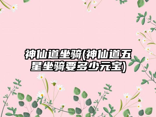 神仙道坐骑(神仙道五星坐骑要多少元宝)