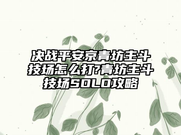决战平安京青坊主斗技场怎么打?青坊主斗技场SOLO攻略