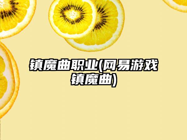 镇魔曲职业(网易游戏镇魔曲)