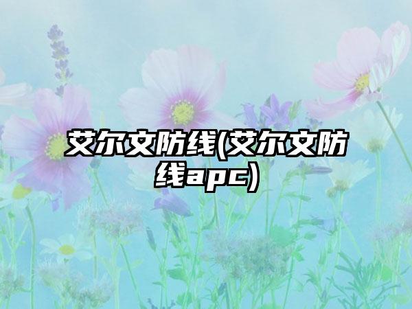 艾尔文防线(艾尔文防线apc)
