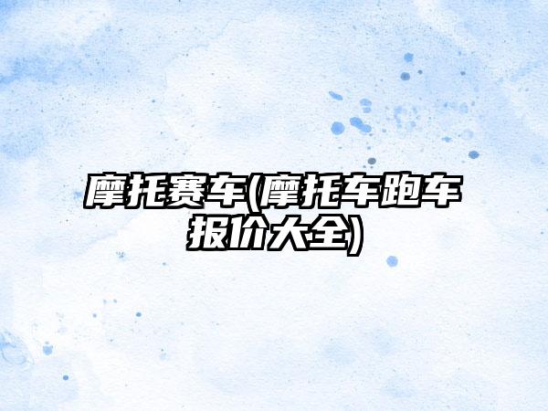 摩托赛车(摩托车跑车报价大全)