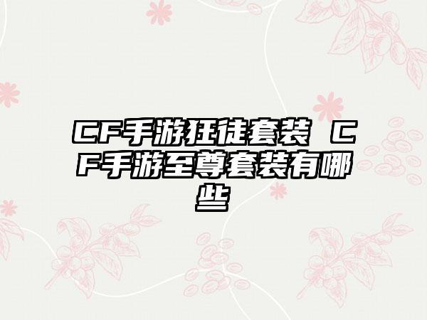 CF手游狂徒套装 CF手游至尊套装有哪些