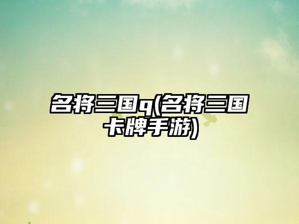 名将三国q(名将三国卡牌手游)