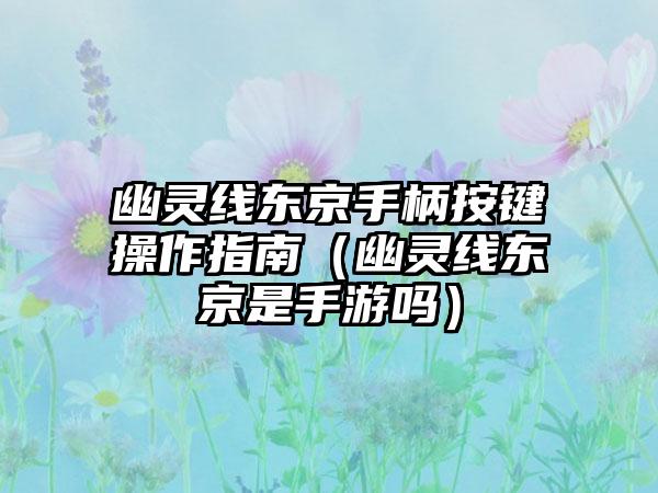 幽灵线东京手柄按键操作指南（幽灵线东京是手游吗）