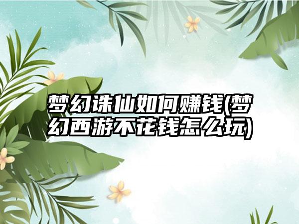 梦幻诛仙如何赚钱(梦幻西游不花钱怎么玩)