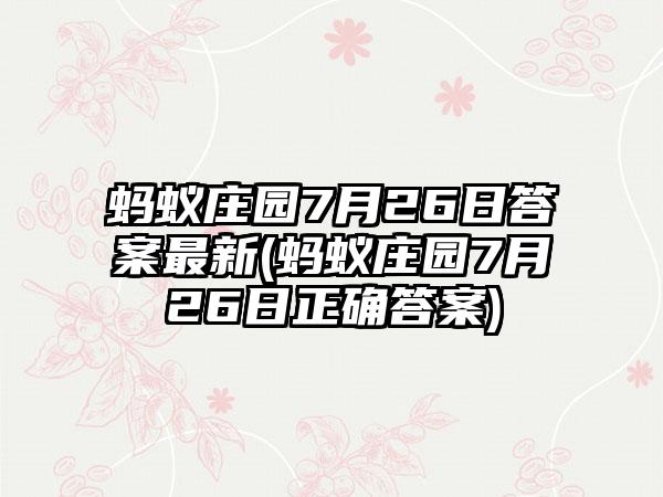 蚂蚁庄园7月26日答案最新(蚂蚁庄园7月26日正确答案)