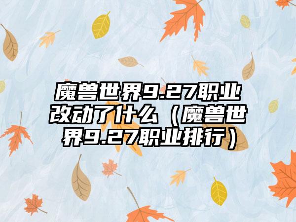 魔兽世界9.27职业改动了什么（魔兽世界9.27职业排行）