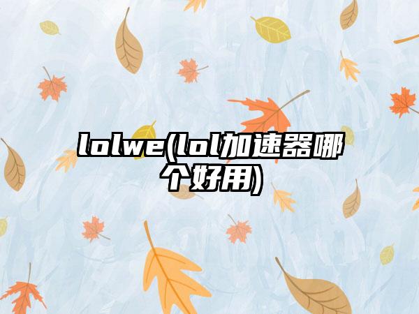 lolwe(lol加速器哪个好用)