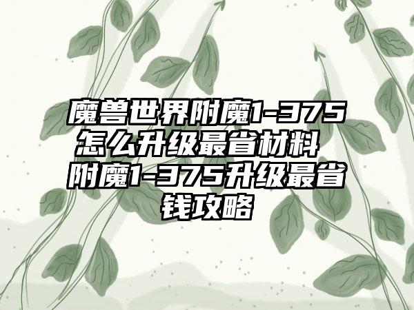 魔兽世界附魔1-375怎么升级最省材料 附魔1-375升级最省钱攻略