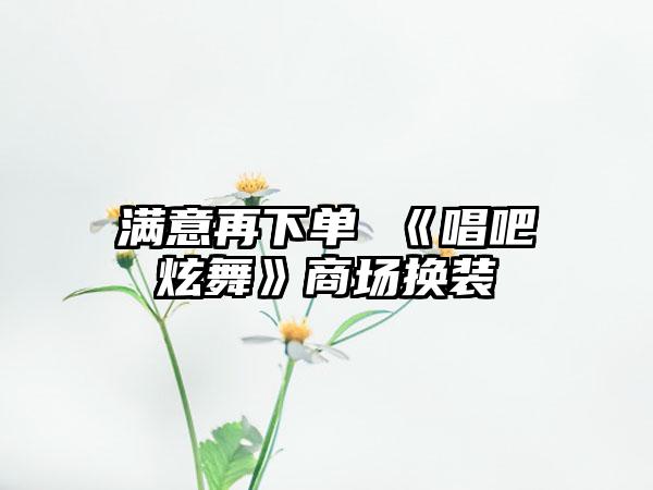 满意再下单 《唱吧炫舞》商场换装