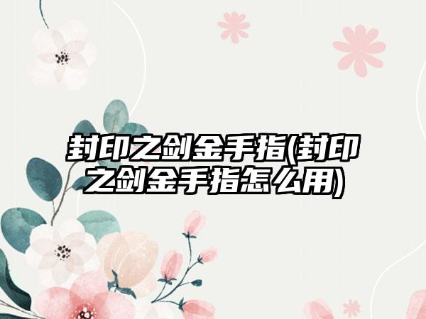 封印之剑金手指(封印之剑金手指怎么用)