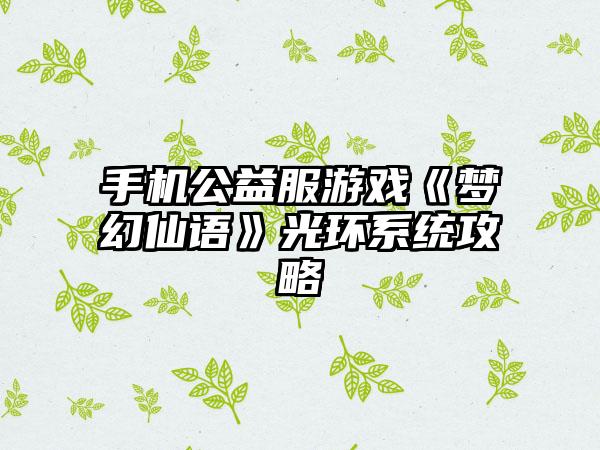 手机公益服游戏《梦幻仙语》光环系统攻略