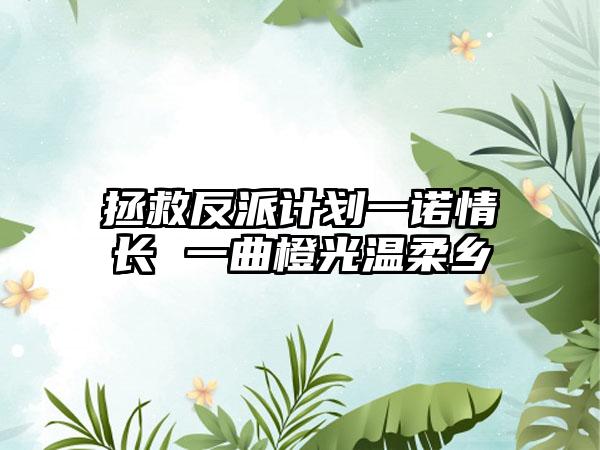 拯救反派计划一诺情长 一曲橙光温柔乡