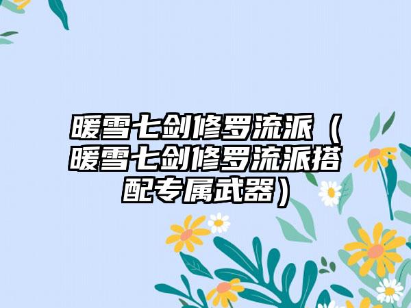 暖雪七剑修罗流派（暖雪七剑修罗流派搭配专属武器）